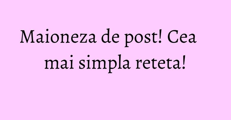 Maioneza de post! Cea mai simpla reteta! Maioneza de post! Cea mai simpla reteta!