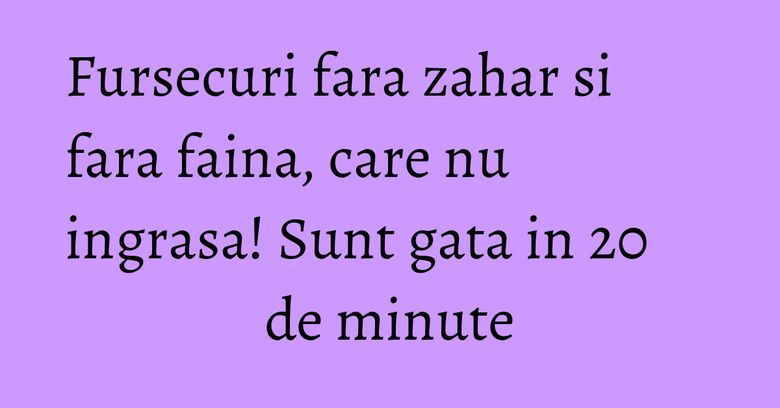 Fursecuri fara zahar si fara faina, care nu ingrasa! Sunt gata in 20 de minute