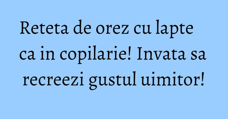 Reteta de orez cu lapte ca in copilarie! Invata sa recreezi gustul uimitor! Reteta de orez cu lapte ca in copilarie! Invata sa recreezi gustul uimitor!