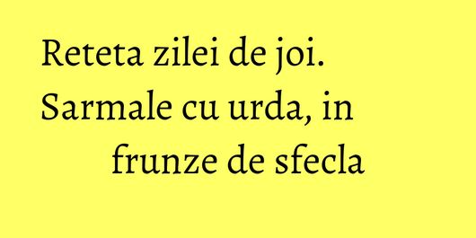 Reteta zilei de joi. Sarmale cu urda, in frunze de sfecla