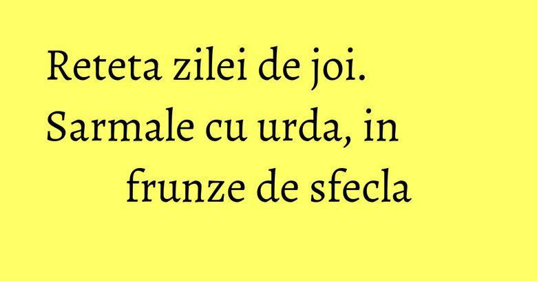 Reteta zilei de joi. Sarmale cu urda, in frunze de sfecla Reteta zilei de joi. Sarmale cu urda, in frunze de sfecla