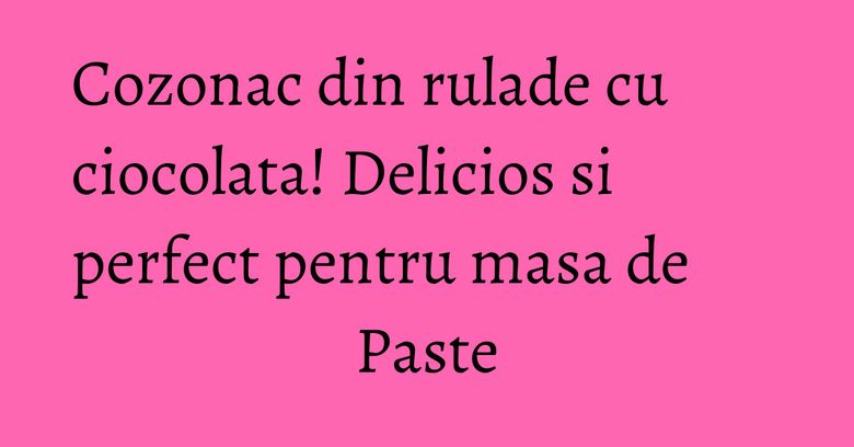 Cozonac din rulade cu ciocolata! Delicios si perfect pentru masa de Paste Cozonac din rulade cu ciocolata! Delicios si perfect pentru masa de Paste