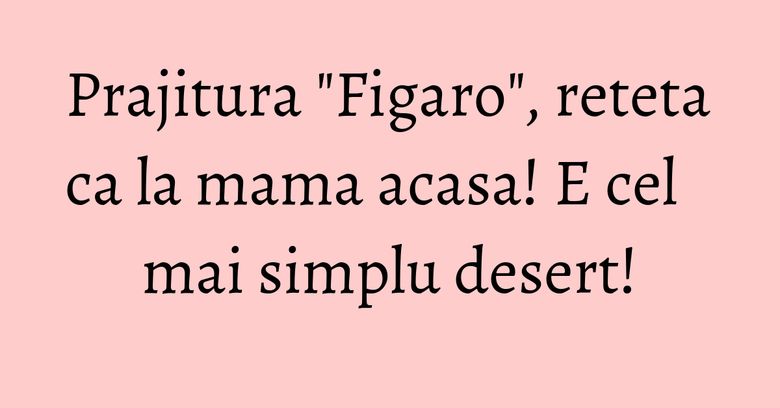 Prajitura "Figaro", reteta ca la mama acasa! E cel mai simplu desert!