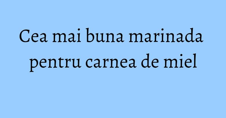 Cea mai buna marinada pentru carnea de miel Cea mai buna marinada pentru carnea de miel