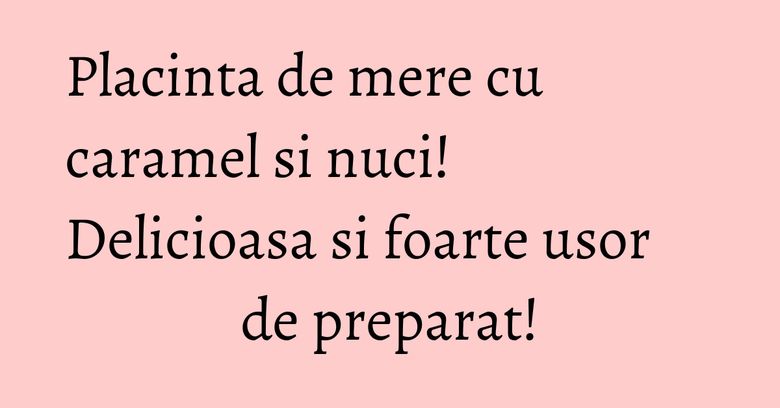 Placinta de mere cu caramel si nuci! Delicioasa si foarte usor de preparat! Placinta de mere cu caramel si nuci! Delicioasa si foarte usor de preparat!