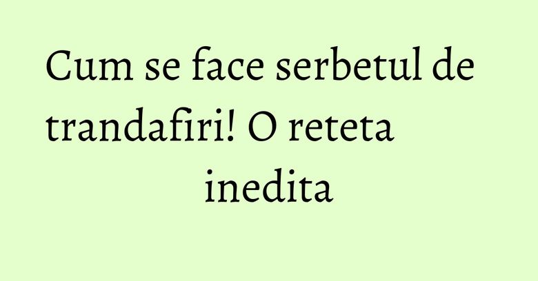 Cum se face serbetul de trandafiri! O reteta inedita