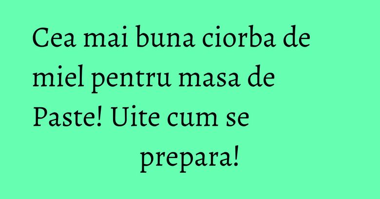 Cea mai buna ciorba de miel pentru masa de Paste! Uite cum se prepara!