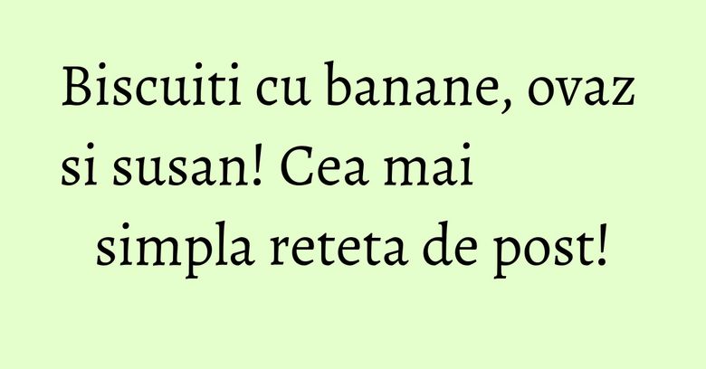 Biscuiti cu banane, ovaz si susan! Cea mai simpla reteta de post! Biscuiti cu banane, ovaz si susan! Cea mai simpla reteta de post!