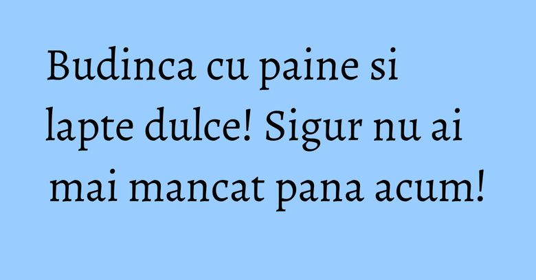 Budinca cu paine si lapte dulce! Sigur nu ai mai mancat pana acum! Budinca cu paine si lapte dulce! Sigur nu ai mai mancat pana acum!
