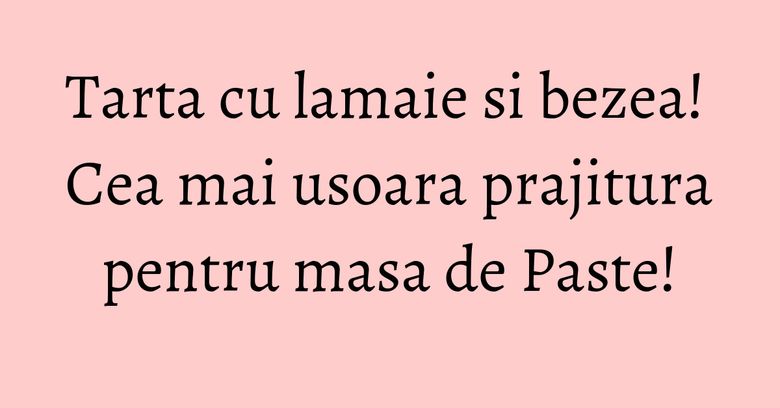 Tarta cu lamaie si bezea! Cea mai usoara prajitura pentru masa de Paste! Tarta cu lamaie si bezea! Cea mai usoara prajitura pentru masa de Paste!