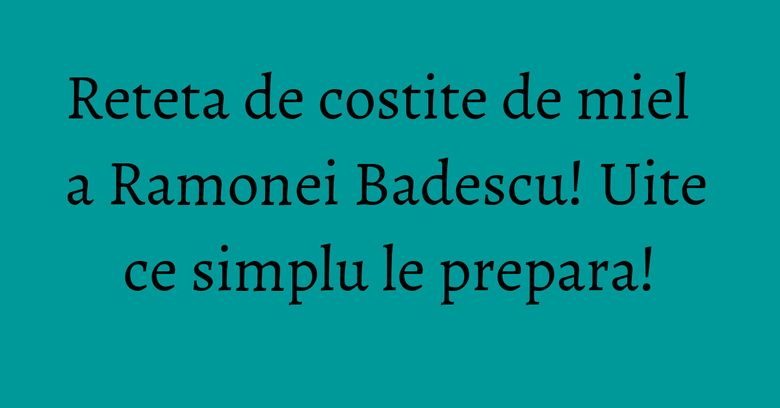 Reteta de costite de miel a Ramonei Badescu! Uite ce simplu le prepara! Reteta de costite de miel a Ramonei Badescu! Uite ce simplu le prepara!