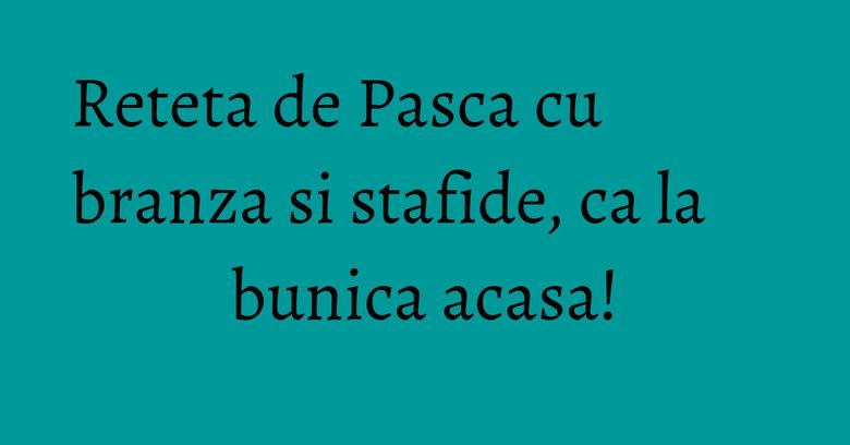 Reteta de Pasca cu branza si stafide, ca la bunica acasa! Reteta de Pasca cu branza si stafide, ca la bunica acasa!