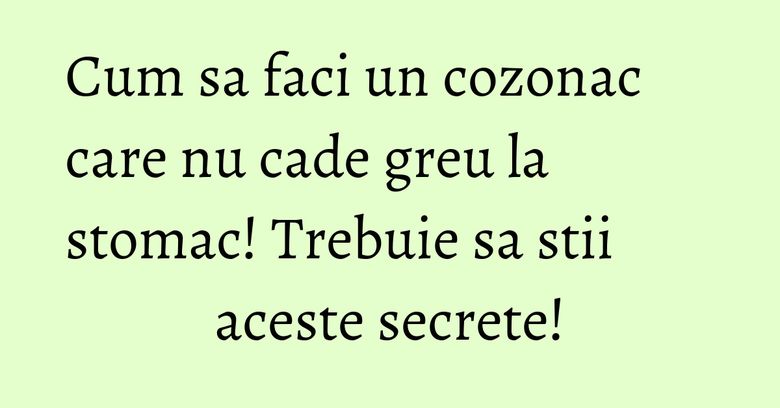Cum sa faci un cozonac care nu cade greu la stomac! Trebuie sa stii aceste secrete!