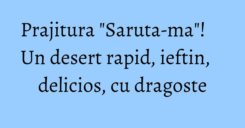 Prajitura "Saruta-ma"! Un desert rapid, ieftin, delicios, cu dragoste