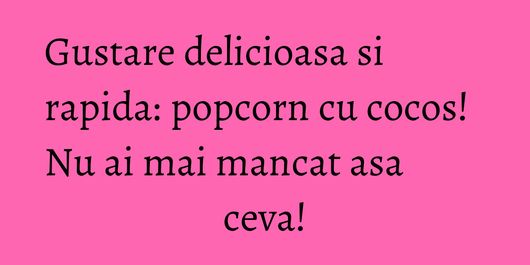 Gustare delicioasa si rapida: popcorn cu cocos! Nu ai mai mancat asa ceva!