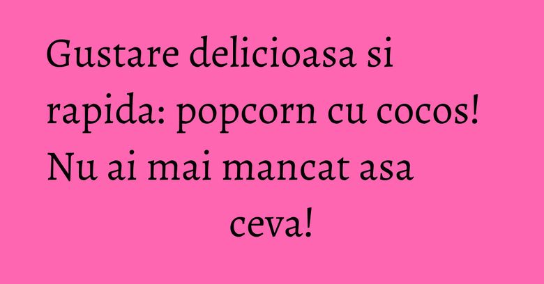 Gustare delicioasa si rapida: popcorn cu cocos! Nu ai mai mancat asa ceva!