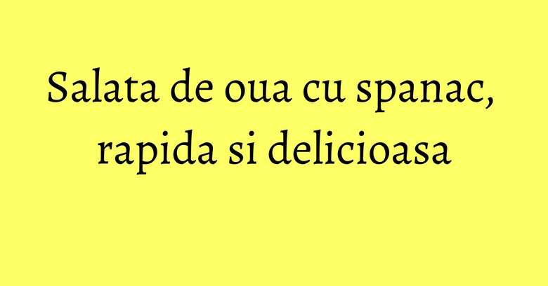 Salata de oua cu spanac, rapida si delicioasa