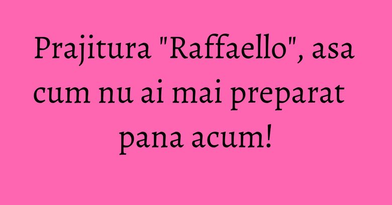 Prajitura "Raffaello", asa cum nu ai mai preparat pana acum! Prajitura "Raffaello", asa cum nu ai mai preparat pana acum!