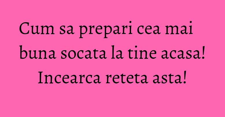 Cum sa prepari cea mai buna socata la tine acasa! Incearca reteta asta!