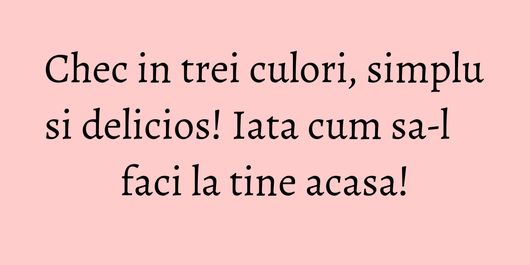 Chec in trei culori, simplu si delicios! Iata cum sa-l faci la tine acasa!