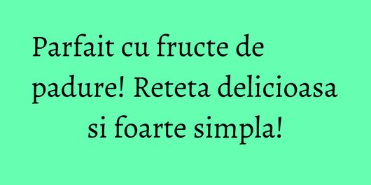 Parfait cu fructe de padure! Reteta delicioasa si foarte simpla!