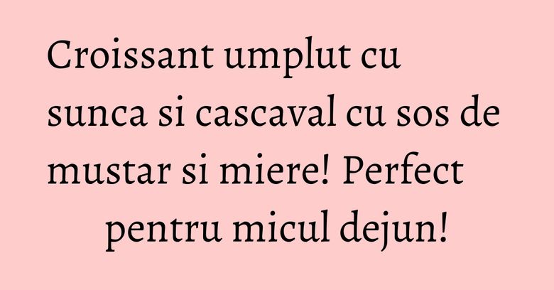 Croissant umplut cu sunca si cascaval cu sos de mustar si miere! Perfect pentru micul dejun!