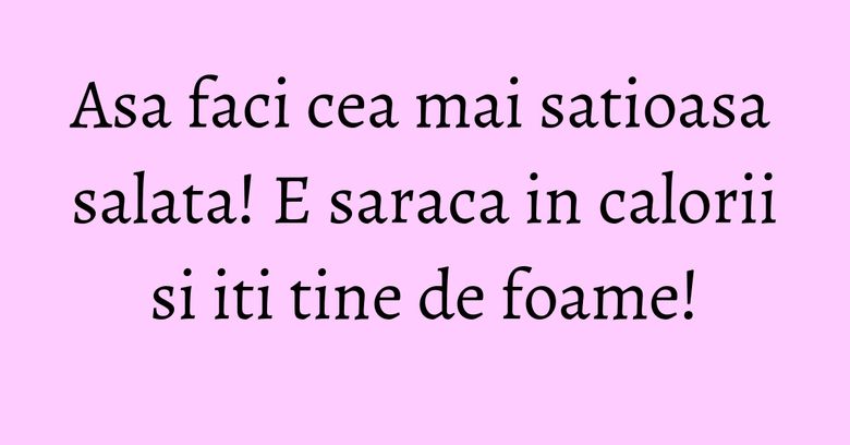 Asa faci cea mai satioasa salata! E saraca in calorii si iti tine de foame! Asa faci cea mai satioasa salata! E saraca in calorii si iti tine de foame!