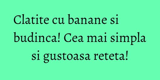 Clatite cu banane si budinca! Cea mai simpla si gustoasa reteta!