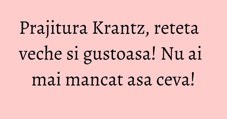 Prajitura Krantz, reteta veche si gustoasa! Nu ai mai mancat asa ceva! Prajitura Krantz, reteta veche si gustoasa! Nu ai mai mancat asa ceva!