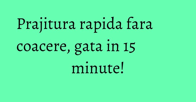 Prajitura rapida fara coacere, gata in 15 minute! Prajitura rapida fara coacere, gata in 15 minute!