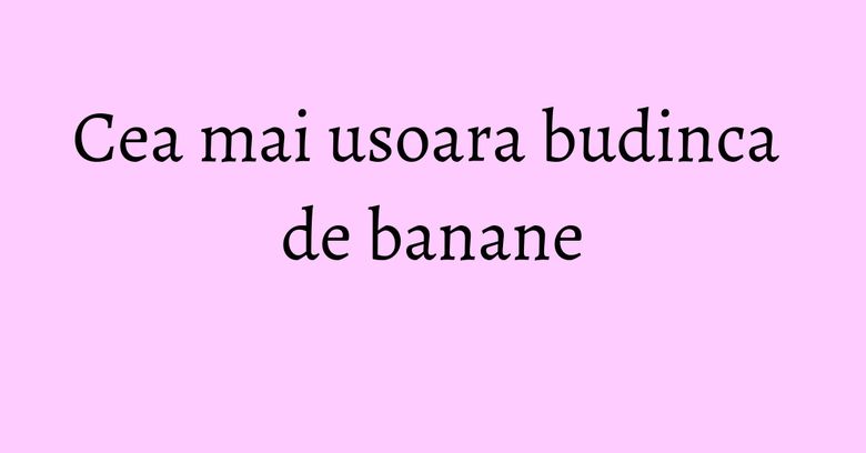 Cea mai usoara budinca de banane Cea mai usoara budinca de banane