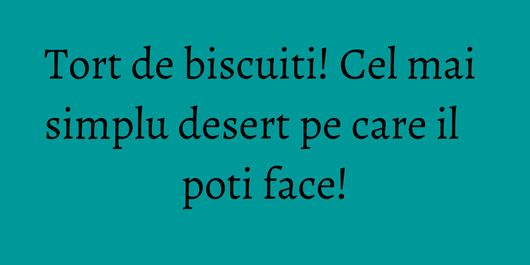 Tort de biscuiti! Cel mai simplu desert pe care il poti face!