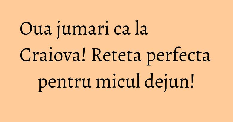 Oua jumari ca la Craiova! Reteta perfecta pentru micul dejun! Oua jumari ca la Craiova! Reteta perfecta pentru micul dejun!