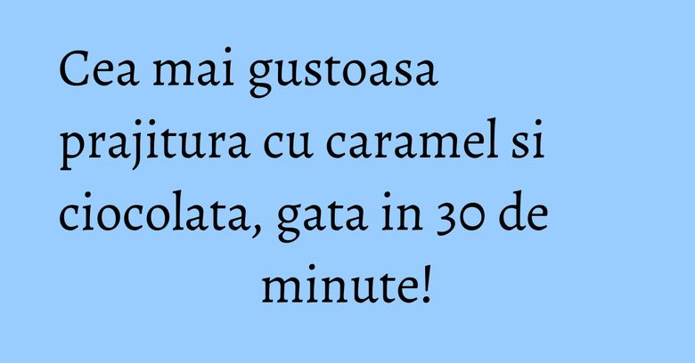 Cea mai gustoasa prajitura cu caramel si ciocolata, gata in 30 de minute! Cea mai gustoasa prajitura cu caramel si ciocolata, gata in 30 de minute!