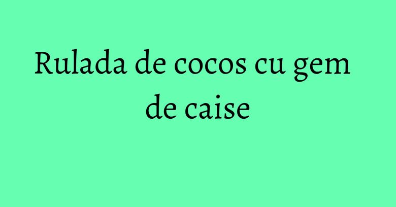 Rulada de cocos cu gem de caise Rulada de cocos cu gem de caise