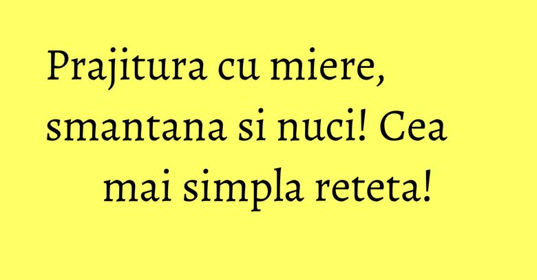 Prajitura cu miere, smantana si nuci! Cea mai simpla reteta! Prajitura cu miere, smantana si nuci! Cea mai simpla reteta!