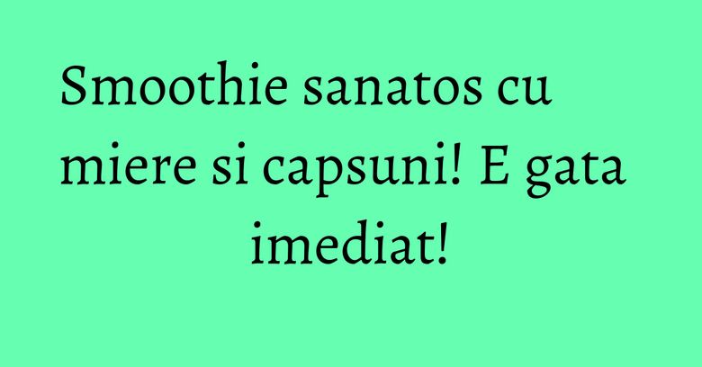 Smoothie sanatos cu miere si capsuni! E gata imediat!