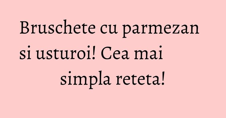 Bruschete cu parmezan si usturoi! Cea mai simpla reteta!
