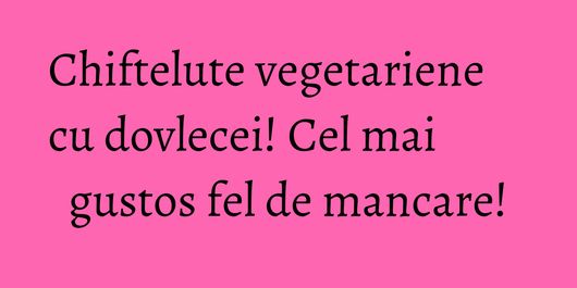 Chiftelute vegetariene cu dovlecei! Cel mai gustos fel de mancare!
