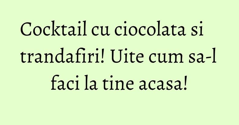 Cocktail cu ciocolata si trandafiri! Uite cum sa-l faci la tine acasa! Cocktail cu ciocolata si trandafiri! Uite cum sa-l faci la tine acasa!
