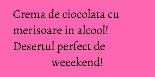 Crema de ciocolata cu merisoare in alcool! Desertul perfect de weeekend!