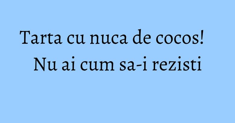 Tarta cu nuca de cocos! Nu ai cum sa-i rezisti