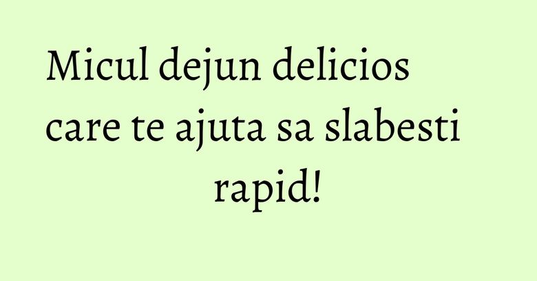 Micul dejun delicios care te ajuta sa slabesti rapid!