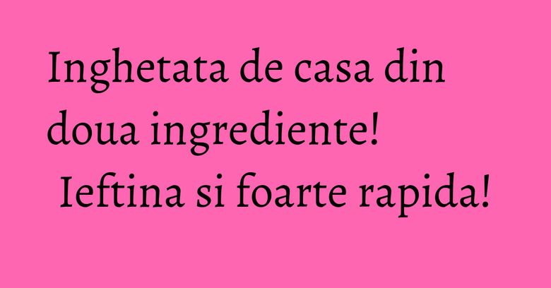Inghetata de casa din doua ingrediente! Ieftina si foarte rapida!
