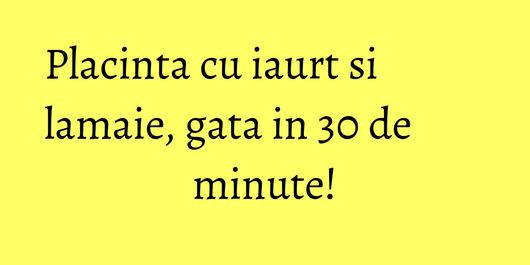 Placinta cu iaurt si lamaie, gata in 30 de minute!