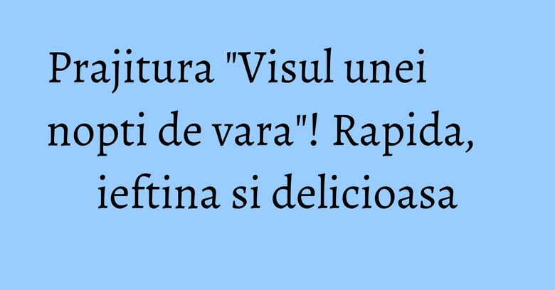 Prajitura "Visul unei nopti de vara"! Rapida, ieftina si delicioasa Prajitura "Visul unei nopti de vara"! Rapida, ieftina si delicioasa
