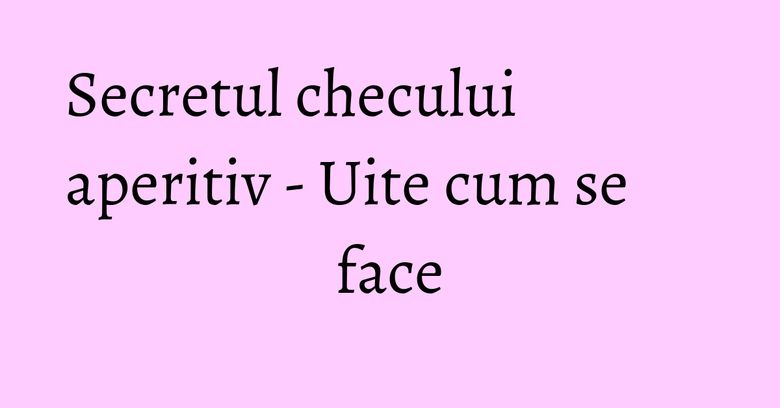 Secretul checului aperitiv - Uite cum se face Secretul checului aperitiv - Uite cum se face