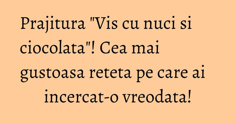 Prajitura "Vis cu nuci si ciocolata"! Cea mai gustoasa reteta pe care ai incercat-o vreodata! Prajitura "Vis cu nuci si ciocolata"! Cea mai gustoasa reteta pe care ai incercat-o vreodata!