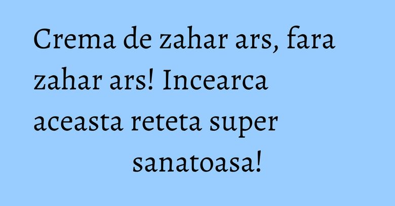 Crema de zahar ars, fara zahar ars! Incearca aceasta reteta super sanatoasa! Crema de zahar ars, fara zahar ars! Incearca aceasta reteta super sanatoasa!