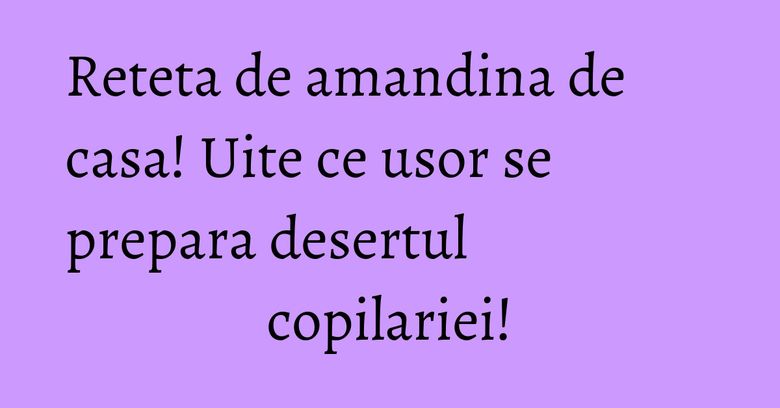 Reteta de amandina de casa! Uite ce usor se prepara desertul copilariei! Reteta de amandina de casa! Uite ce usor se prepara desertul copilariei!